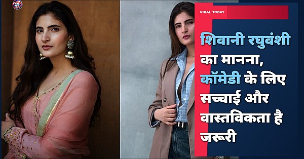 शिवानी रघुवंशी का मानना, कॉमेडी के लिए सच्चाई और वास्तविकता है जरूरी